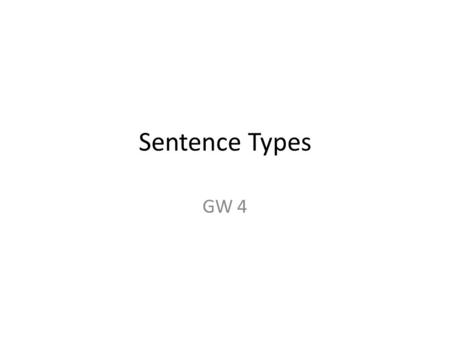 Sentence Types GW 4. Sentence Types 1.Simple Sentence 2.Compound Sentence – Coordinating Conjunctions (FANBOYS) 3.Complex Sentence – Subordinating Conjunctions.