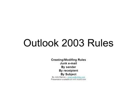 Outlook 2003 Rules Creating/Modifing Rules Junk  By sender By receipient By Subject By John Marcus – Presentation.