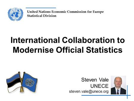 United Nations Economic Commission for Europe Statistical Division International Collaboration to Modernise Official Statistics Steven Vale UNECE
