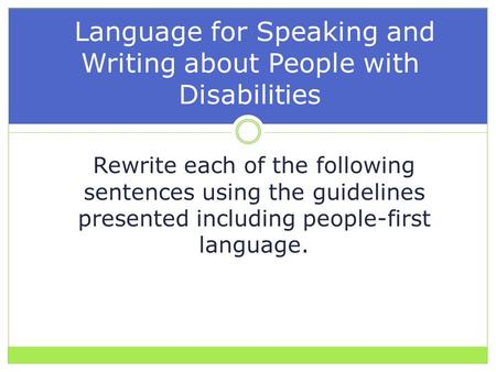Rewrite each of the following sentences using the guidelines presented including people-first language. Language for Speaking and Writing about People.