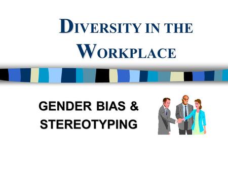 D W D IVERSITY IN THE W ORKPLACE GENDER BIAS & STEREOTYPING.