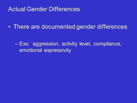 Actual Gender Differences There are documented gender differences –Exs: aggression, activity level, compliance, emotional expressivity.