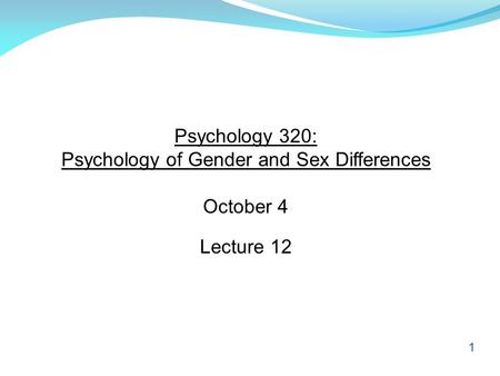 1 Psychology 320: Psychology of Gender and Sex Differences October 4 Lecture 12.