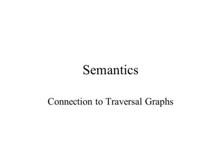 Semantics Connection to Traversal Graphs. Strategy: From C1 to T o1:C1 o2:C2 e go down e iff C1. )*.