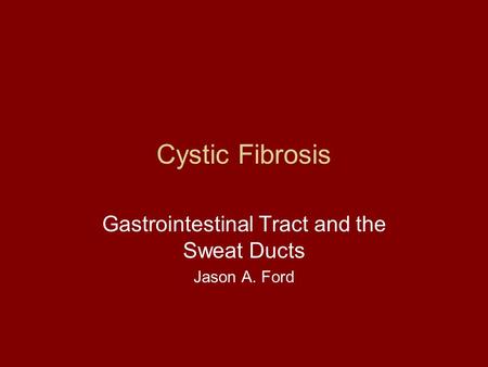 Cystic Fibrosis Gastrointestinal Tract and the Sweat Ducts Jason A. Ford.