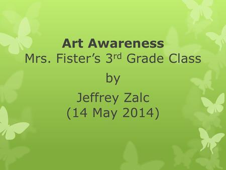 Art Awareness Mrs. Fister’s 3 rd Grade Class by Jeffrey Zalc (14 May 2014)