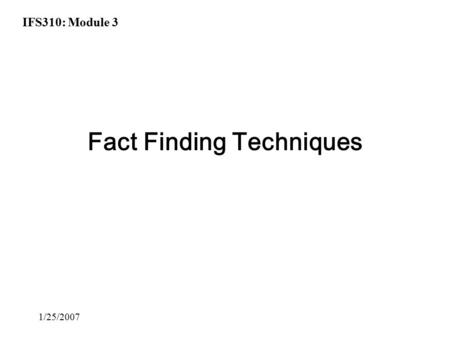 IFS310: Module 3 1/25/2007 Fact Finding Techniques.