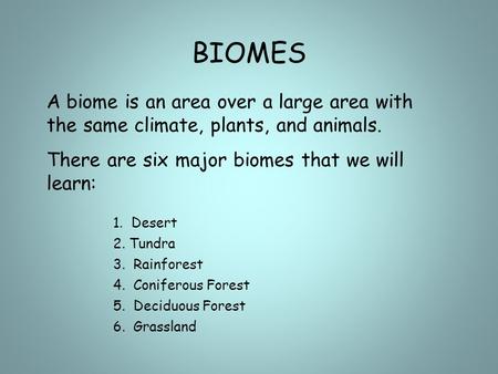 BIOMES A biome is an area over a large area with the same climate, plants, and animals. There are six major biomes that we will learn: 1. Desert 2. Tundra.