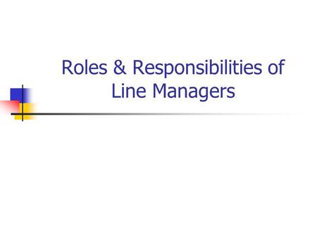 Roles & Responsibilities of Line Managers. Roles we play … L eader Coacher, Mentor Trainer Counsellor.