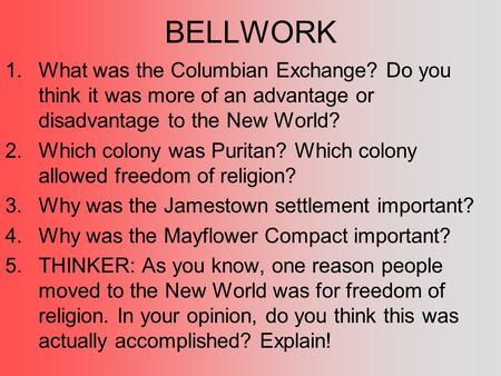 BELLWORK What was the Columbian Exchange? Do you think it was more of an advantage or disadvantage to the New World? Which colony was Puritan? Which colony.