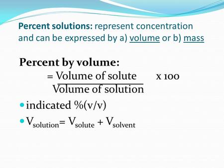 Percent by volume: = Volume of solute x 100 Volume of solution