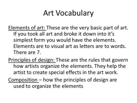 Art Vocabulary Elements of art: These are the very basic part of art. If you took all art and broke it down into it’s simplest form you would have the.