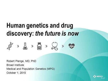 Human genetics and drug discovery: the future is now Robert Plenge, MD, PhD Broad Institute Medical and Population Genetics (MPG) October 1, 2015.