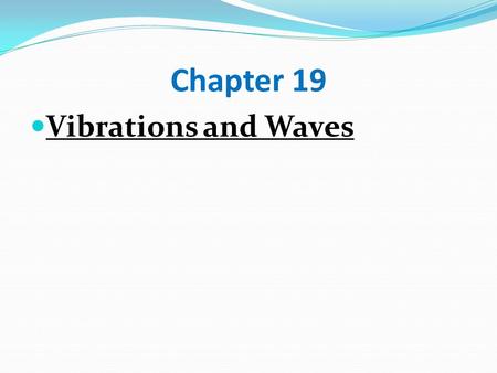 Chapter 19 Vibrations and Waves There are two ways to transmit information/energy in our universe: Particle Motion and Wave Motion.