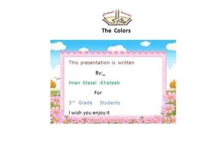 The Colors This presentation is written By:_ Iman Mezel -Khateeb For 3 rd Grade Students I wish you enjoy it.