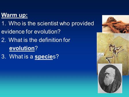 Warm up: 1.Who is the scientist who provided evidence for evolution? 2.What is the definition for evolution? 3. What is a species?