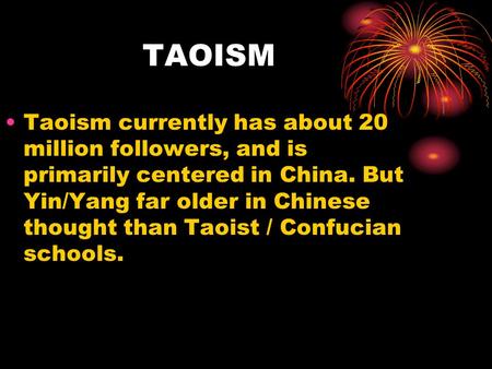 TAOISM Taoism currently has about 20 million followers, and is primarily centered in China. But Yin/Yang far older in Chinese thought than Taoist / Confucian.