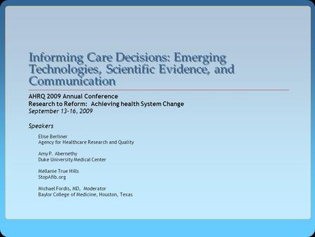 Informing Care Decisions: Emerging Technologies, Scientific Evidence, and Communication AHRQ 2009 Annual Conference Research to Reform: Achieving health.