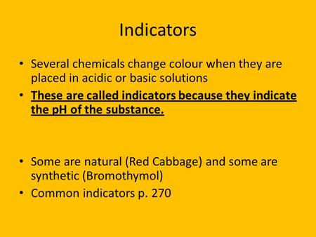 Indicators Several chemicals change colour when they are placed in acidic or basic solutions These are called indicators because they indicate the pH of.