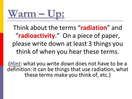 Warm – Up: Think about the terms “radiation” and “radioactivity.” On a piece of paper, please write down at least 3 things you think of when you hear these.