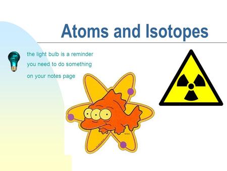 Atoms and Isotopes the light bulb is a reminder