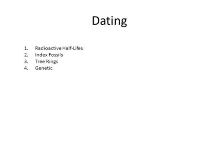 Dating 1.Radioactive Half-Lifes 2.Index Fossils 3.Tree Rings 4.Genetic.