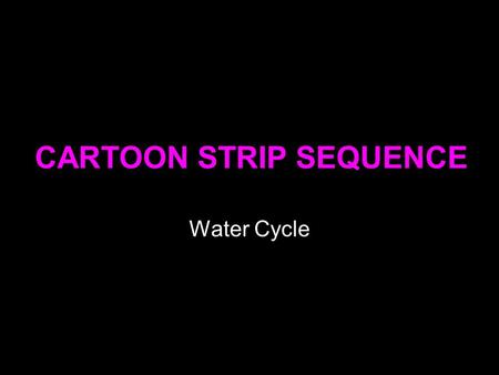 CARTOON STRIP SEQUENCE Water Cycle. Theory A cartoon strip sequence is a series of cartoon- style pictures that shows a sequence of events. The pictures.