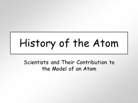 History of the Atom Scientists and Their Contribution to the Model of an Atom.