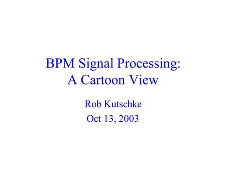 BPM Signal Processing: A Cartoon View Rob Kutschke Oct 13, 2003.