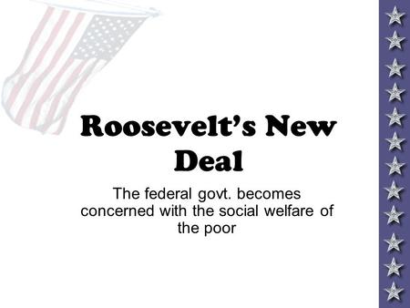 Roosevelt’s New Deal The federal govt. becomes concerned with the social welfare of the poor.