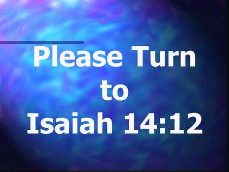 Please Turn to Isaiah 14:12. Who is Lucifer? “The Bible teaches us that back somewhere around the beginning of time, the Devil was once named Lucifer…”“The.