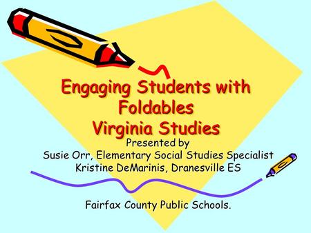 Engaging Students with Foldables Virginia Studies Presented by Susie Orr, Elementary Social Studies Specialist Kristine DeMarinis, Dranesville ES Fairfax.