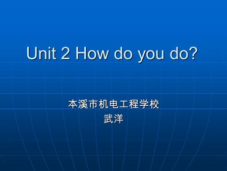 Unit 2 How do you do? 本溪市机电工程学校武洋. 教学目标 Lead-in Listening and speaking Phonetics review Words and expressions The end.