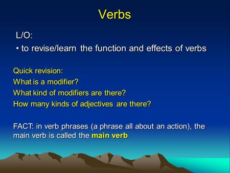 Verbs L/O: to revise/learn the function and effects of verbs to revise/learn the function and effects of verbs Quick revision: What is a modifier? What.
