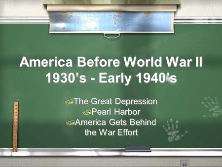 America Before World War II 1930’s - Early 1940’s  The Great Depression  Pearl Harbor  America Gets Behind the War Effort  The Great Depression  Pearl.