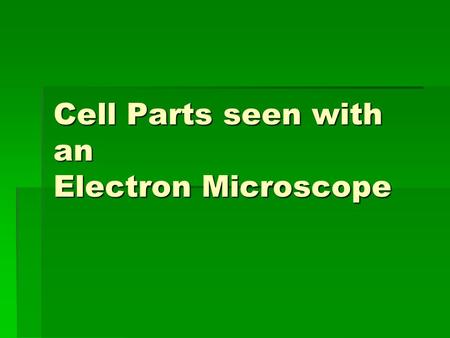 Cell Parts seen with an Electron Microscope. The Electron Microscope.