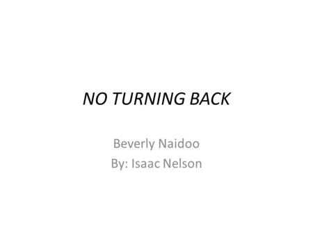 NO TURNING BACK Beverly Naidoo By: Isaac Nelson. South Africa Africa is a continent located below Europe. It is known for poverty, war, and violence.
