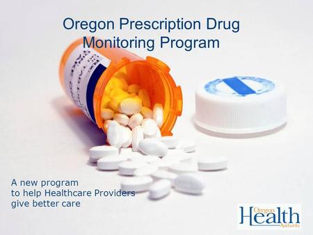 Oregon Prescription Drug Monitoring Program A new program to help Healthcare Providers give better care.