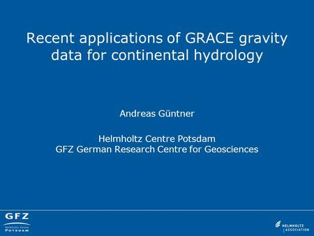 Recent applications of GRACE gravity data for continental hydrology Andreas Güntner Helmholtz Centre Potsdam GFZ German Research Centre for Geosciences.