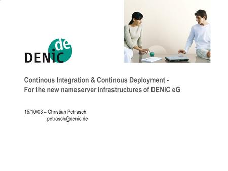 Continous Integration & Continous Deployment - For the new nameserver infrastructures of DENIC eG 15/10/03 – Christian Petrasch