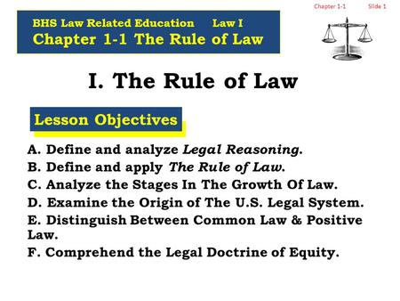 Chapter 1-1Slide 1 I. The Rule of Law A. Define and analyze Legal Reasoning. B. Define and apply The Rule of Law. C. Analyze the Stages In The Growth Of.