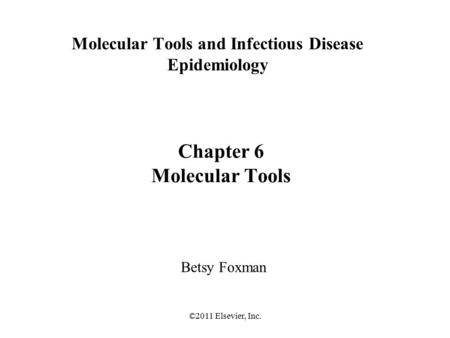 ©2011 Elsevier, Inc. Molecular Tools and Infectious Disease Epidemiology Betsy Foxman Chapter 6 Molecular Tools.