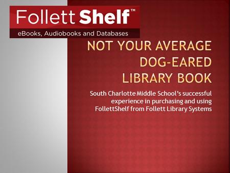 South Charlotte Middle School’s successful experience in purchasing and using FollettShelf from Follett Library Systems.