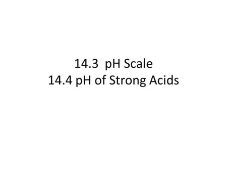 14.3 pH Scale 14.4 pH of Strong Acids