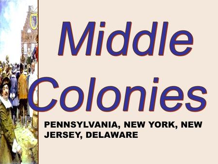 Middle Colonies PENNSYLVANIA, NEW YORK, NEW JERSEY, DELAWARE.