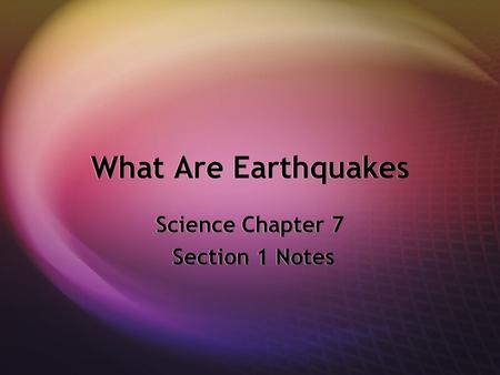 What Are Earthquakes Science Chapter 7 Section 1 Notes Science Chapter 7 Section 1 Notes.