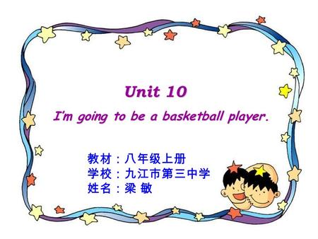 Unit 10 Unit 10 I’m going to be a basketball player. I’m going to be a basketball player. 教材：八年级上册 学校：九江市第三中学 姓名：梁 敏.
