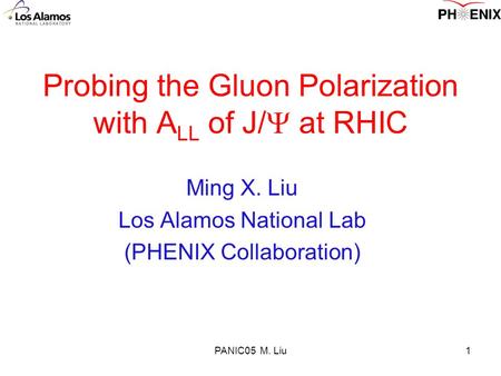 PANIC05 M. Liu1 Probing the Gluon Polarization with A LL of J/  at RHIC Ming X. Liu Los Alamos National Lab (PHENIX Collaboration)