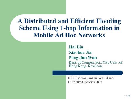 / 22 1 A Distributed and Efficient Flooding Scheme Using 1-hop Information in Mobile Ad Hoc Networks Hai Liu Xiaohua Jia Peng-Jun Wan Dept. of Comput.
