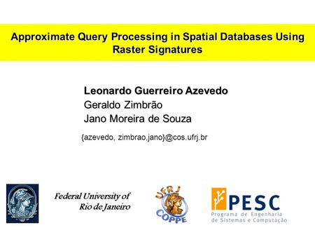Leonardo Guerreiro Azevedo Geraldo Zimbrão Jano Moreira de Souza Approximate Query Processing in Spatial Databases Using Raster Signatures Federal University.
